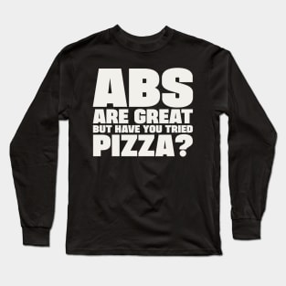 ABS are great, but have you tried pizza Long Sleeve T-Shirt